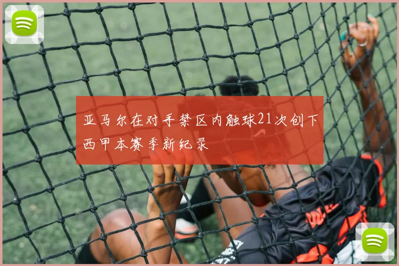亚马尔在对手禁区内触球21次创下西甲本赛季新纪录