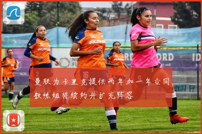 曼联为卡里克提供两年加一年合同教练组将续约并扩充阵容