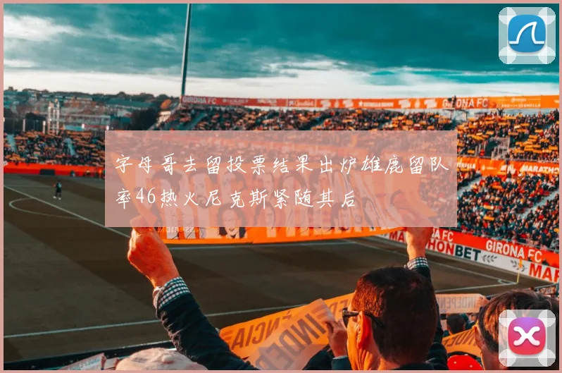 字母哥去留投票结果出炉雄鹿留队率46热火尼克斯紧随其后