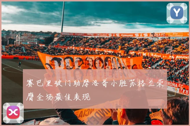 赛巴里破门助摩洛哥小胜苏格兰荣膺全场最佳表现