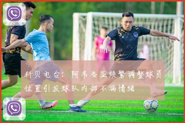 科贝电台：阿韦洛亚频繁调整球员位置引发球队内部不满情绪