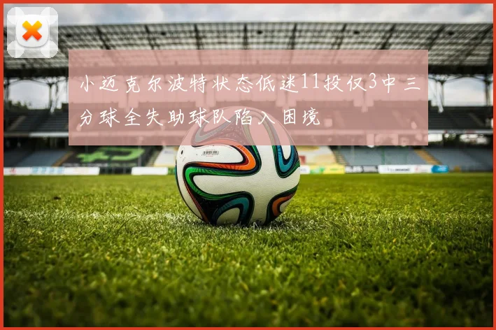 小迈克尔波特状态低迷11投仅3中三分球全失助球队陷入困境