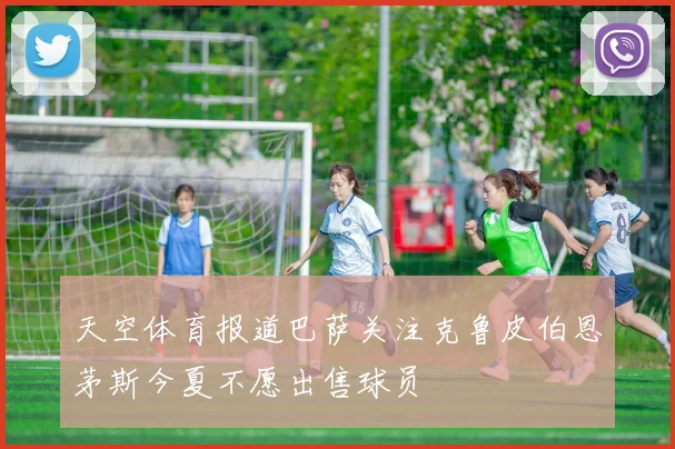 天空体育报道巴萨关注克鲁皮伯恩茅斯今夏不愿出售球员