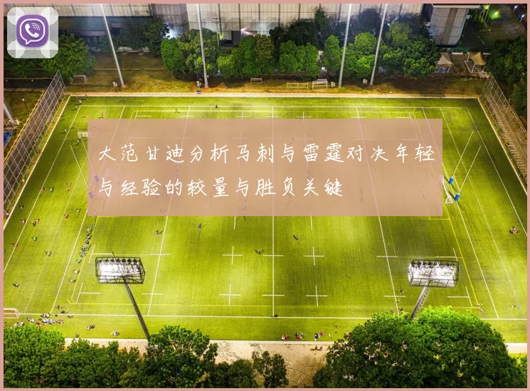 大范甘迪分析马刺与雷霆对决年轻与经验的较量与胜负关键