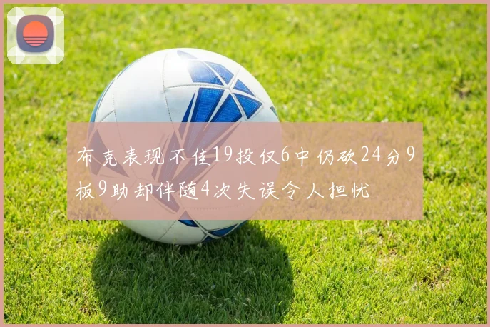 布克表现不佳19投仅6中仍砍24分9板9助却伴随4次失误令人担忧